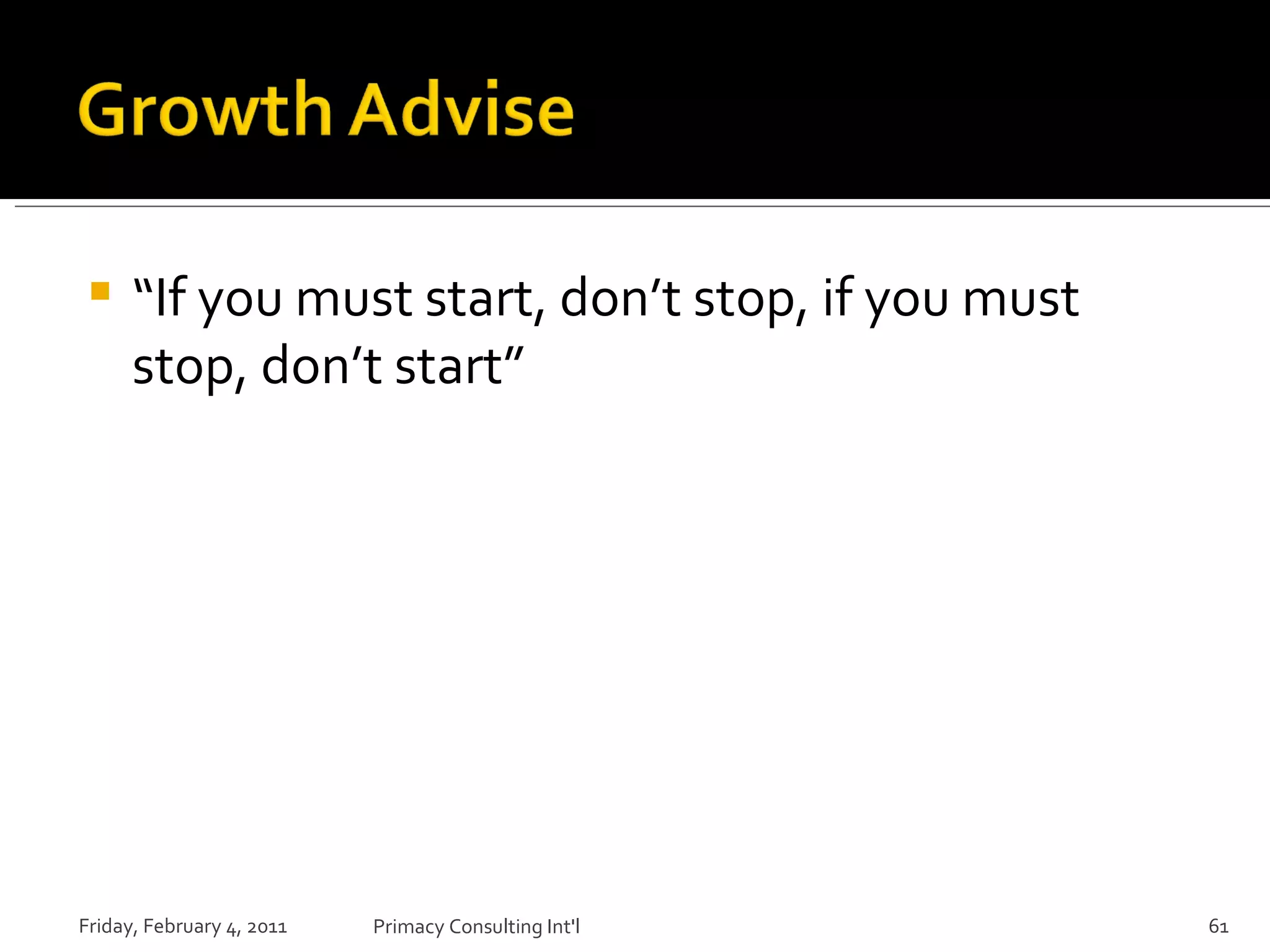 “ If you must start, don’t stop, if you must stop, don’t start” Friday, February 4, 2011 Primacy Consulting Int'l 