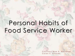 Personal Habits of
Food Service Worker
C o u r t n e y M a e B . M e n d o z a
C a r e n E . A l v a r e z
 