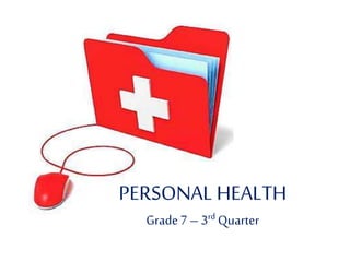 PERSONAL HEALTH
Grade7 – 3rd Quarter
 
