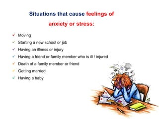Situations that cause feelings of
anxiety or stress:
 Moving
 Starting a new school or job
 Having an illness or injury...