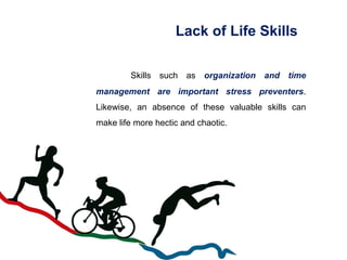 Lack of Life Skills
Skills such as organization and time
management are important stress preventers.
Likewise, an absence ...