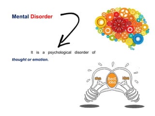 Mental Disorder
It is a psychological disorder of
thought or emotion.
 