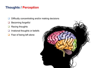 Thoughts / Perception
 Difficulty concentrating and/or making decisions
 Becoming forgetful
 Racing thoughts
 Irration...