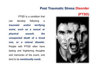 Post Traumatic Stress Disorder
(PTSD)
PTSD is a condition that
can develop following a
traumatic and/or terrifying
event, ...