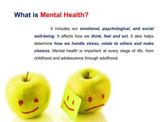 What is Mental Health?
It includes our emotional, psychological, and social
well-being. It affects how we think, feel and ...