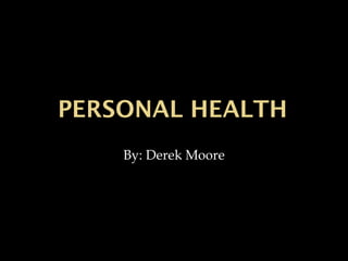 PERSONAL HEALTHPERSONAL HEALTH
By: Derek Moore
 