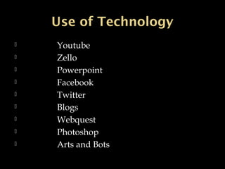 Use of TechnologyUse of Technology
 Youtube
 Zello
 Powerpoint
 Facebook
 Twitter
 Blogs
 Webquest
 Photoshop
 Arts and Bots
 
