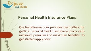 Personal Health Insurance Plans
QuoteandInsure.com provides best offers for
getting personal health insurance plans with
minimum premium and maximum benefits. To
get started apply now!
 