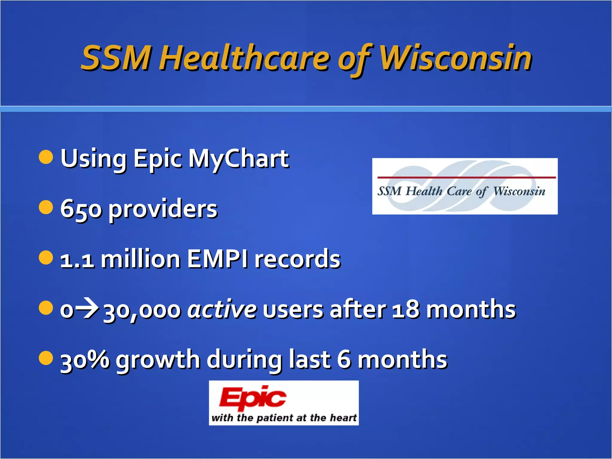 SSM Healthcare of Wisconsin Using Epic MyChart 650 providers 1.1 million EMPI records 0  30,000  active  users after 18 months 30% growth during last 6 months 