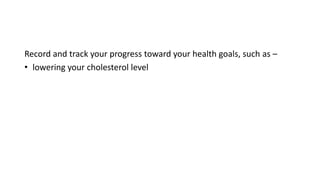 Record and track your progress toward your health goals, such as –
• lowering your cholesterol level
 