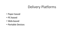 Delivery Platforms
• Paper based
• PC-based
• Web-based
• Portable Devices
 