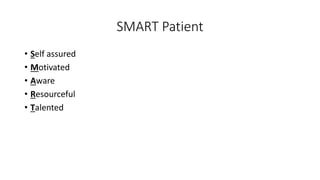 SMART Patient
• Self assured
• Motivated
• Aware
• Resourceful
• Talented
 
