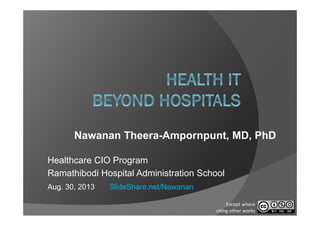 Nawanan Theera-Ampornpunt, MD, PhD
Healthcare CIO Program
Ramathibodi Hospital Administration School
Aug. 30, 2013 SlideShare.net/Nawanan
Except where 
citing other works
 