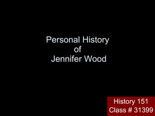 Personal History  of  Jennifer Wood History 151 Class # 31399 