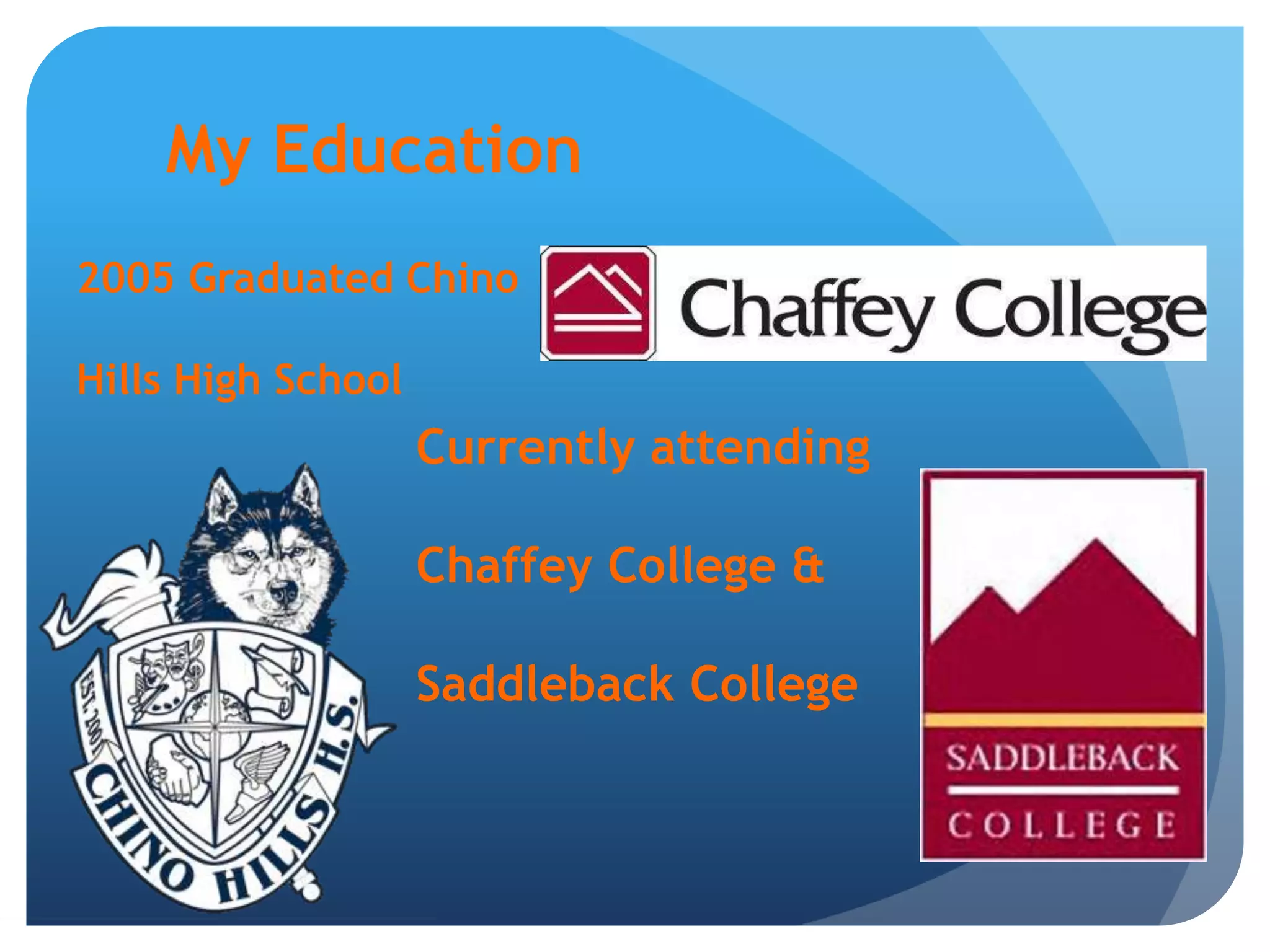 My Education2005 Graduated ChinoHills High School Currently attending Chaffey College & Saddleback College