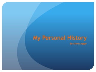 My Personal History By Alexis Apgar 