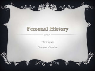 Personal History This is my life Christiana  Garretson   