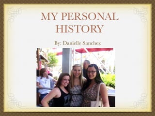 MY PERSONAL
  HISTORY
 By: Danielle Sanchez
 