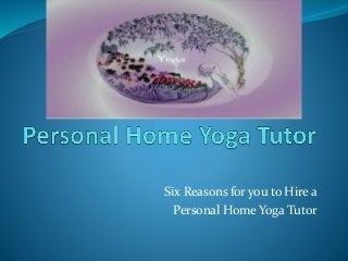 Six Reasons for you to Hire a
Personal Home Yoga Tutor
 