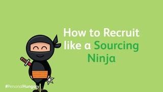 How to Recruit
like a Sourcing
Ninja
#PersonalHungary
 