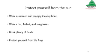 Protect yourself from the sun
• Wear sunscreen and reapply it every hour.
• Wear a hat, T-shirt, and sunglasses.
• Drink plenty of fluids.
• Protect yourself from UV Rays
25
 