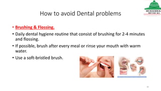 How to avoid Dental problems
• Brushing & Flossing.
• Daily dental hygiene routine that consist of brushing for 2-4 minutes
and flossing.
• If possible, brush after every meal or rinse your mouth with warm
water.
• Use a soft-bristled brush.
30
 