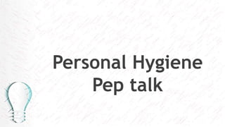 Personal Hygiene
Pep talk
 