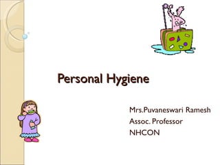 Personal Hygiene

            Mrs.Puvaneswari Ramesh
            Assoc. Professor
            NHCON
 