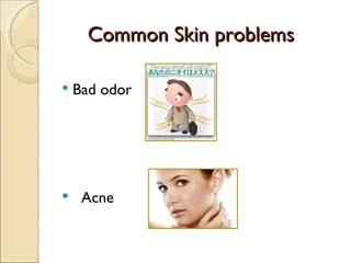 Common Skin problems
Common Skin problems
 Bad odor
 Acne
 