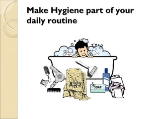 Make Hygiene part of your
Make Hygiene part of your
daily routine
daily routine
 