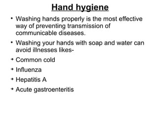 Hand hygiene

Washing hands properly is the most effective
way of preventing transmission of
communicable diseases.

Washing your hands with soap and water can
avoid illnesses likes-

Common cold

Influenza

Hepatitis A

Acute gastroenteritis
 