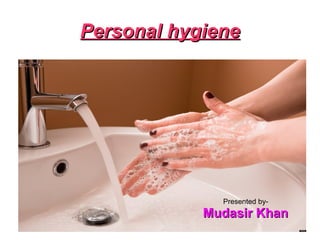 Personal hygienePersonal hygiene
Presented by-
Mudasir KhanMudasir Khan
 