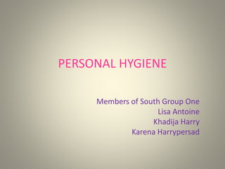 PERSONAL HYGIENE
Members of South Group One
Lisa Antoine
Khadija Harry
Karena Harrypersad
 