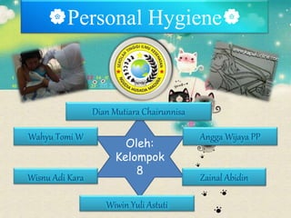 Personal Hygiene
Oleh:
Kelompok
8
Dian Mutiara Chairunnisa
Zainal AbidinWisnu Adi Kara
Wiwin Yuli Astuti
Wahyu Tomi W Angga Wijaya PP
 