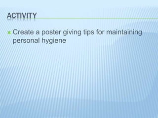 ACTIVITY
 Create a poster giving tips for maintaining
personal hygiene
 