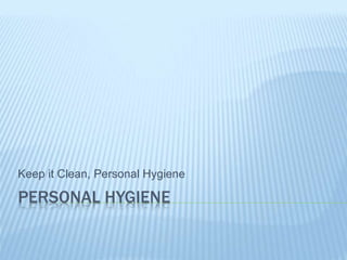 PERSONAL HYGIENE
Keep it Clean, Personal Hygiene
 