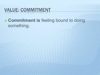 VALUE: COMMITMENT
 Commitment is feeling bound to doing
something.
 