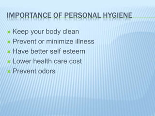 IMPORTANCE OF PERSONAL HYGIENE
 Keep your body clean
 Prevent or minimize illness
 Have better self esteem
 Lower health care cost
 Prevent odors
 