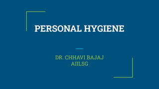 PERSONAL HYGIENE
DR. CHHAVI BAJAJ
AIILSG
 