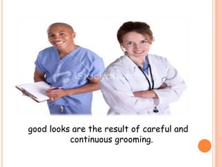 good looks are the result of careful and
continuous grooming.
 