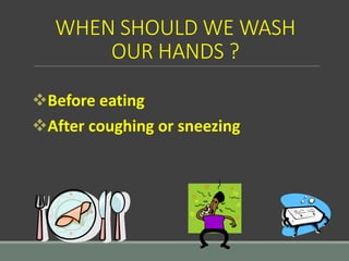 WHEN SHOULD WE WASH
OUR HANDS ?
Before eating
After coughing or sneezing
 