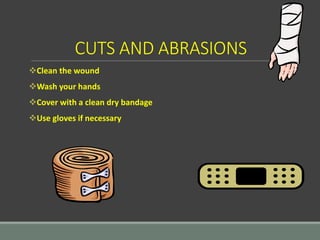 CUTS AND ABRASIONS
Clean the wound
Wash your hands
Cover with a clean dry bandage
Use gloves if necessary
 
