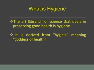 The art &branch of science that deals in
preserving good health is hygiene.
 It is derived from “hygieia” meaning
“goddess of health”
 