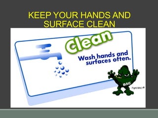 KEEP YOUR HANDS AND
SURFACE CLEAN
 