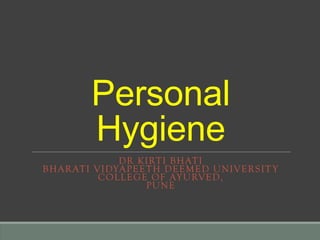 Personal
Hygiene
DR KIRTI BHATI
BHARATI VIDYAPEETH DEEMED UNIVERSITY
COLLEGE OF AYURVED,
PUNE
 