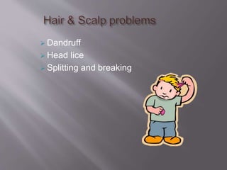  Dandruff
 Head lice
 Splitting and breaking
 