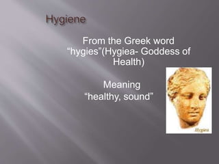 From the Greek word
“hygies”(Hygiea- Goddess of
Health)
Meaning
“healthy, sound”
 