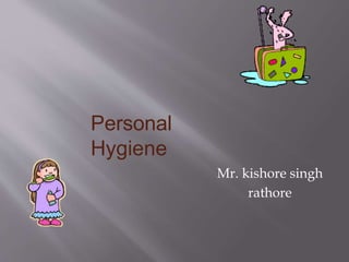 Personal
Hygiene
Mr. kishore singh
rathore
 