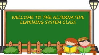 WELCOME TO THE ALTERNATIVE
LEARNING SYSTEM CLASS
 