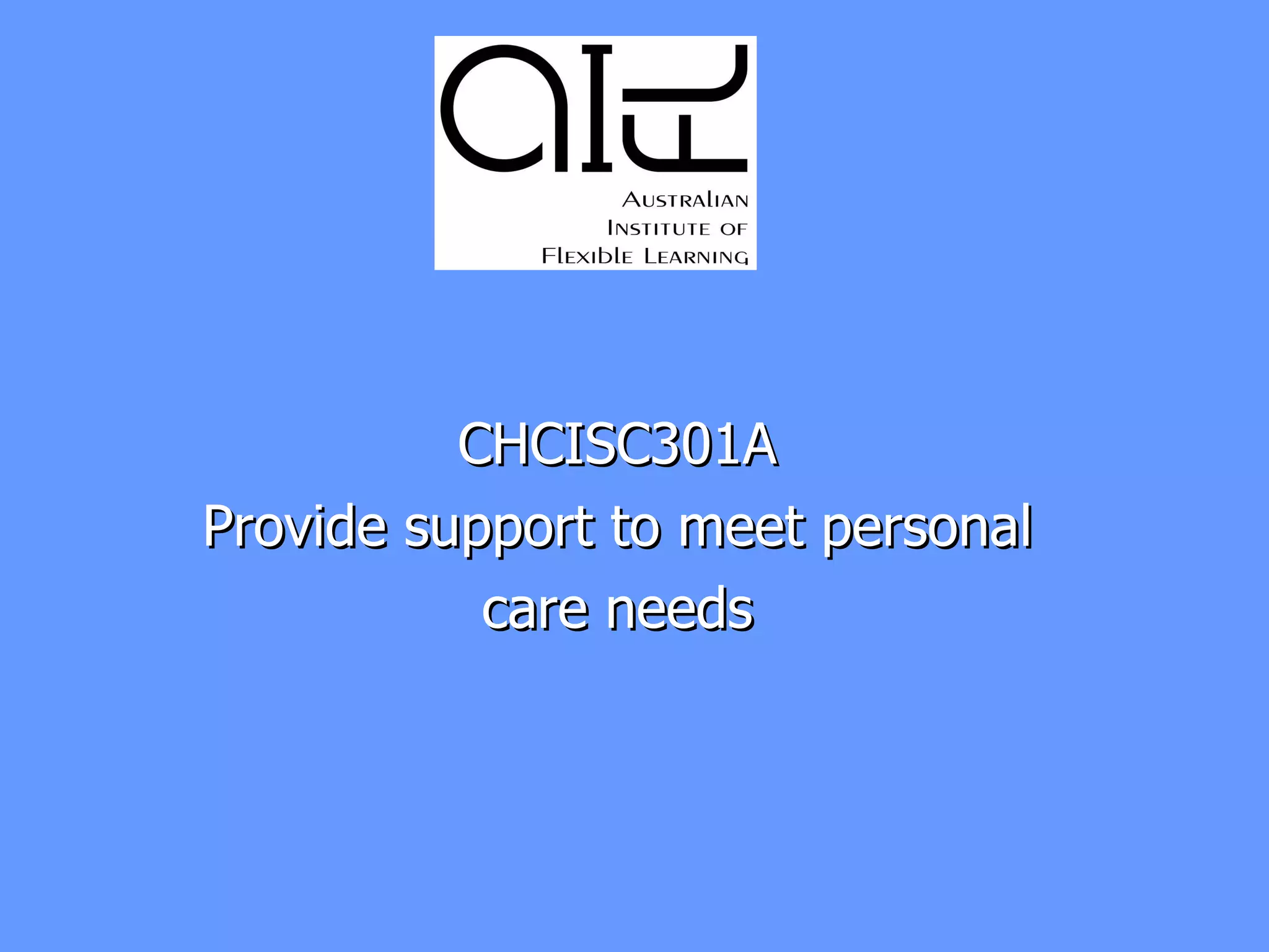 CHCISC301A  Provide support to meet personal  care needs  